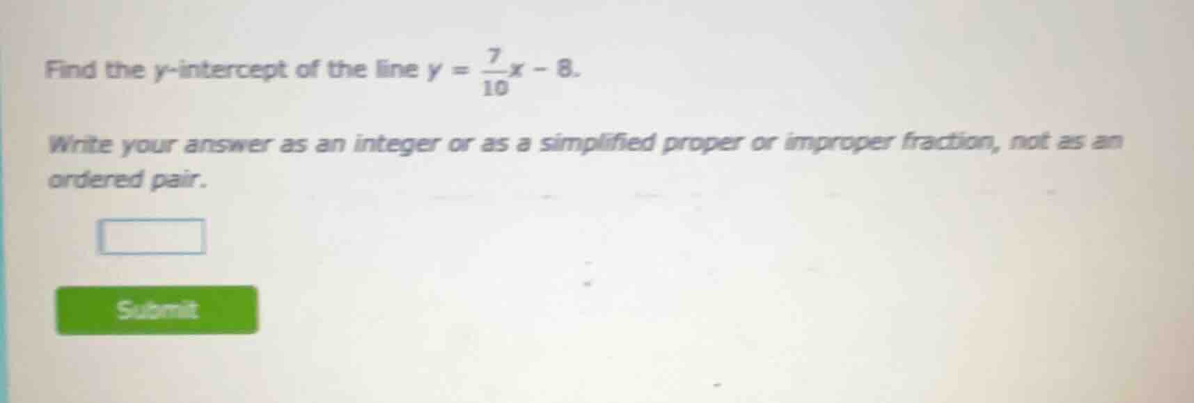 find the y-intercept of the line $y = \\frac{7}{10}x - 8$. write your a…