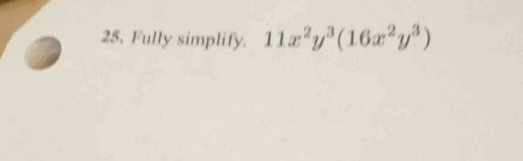 25. fully simplify. $11x^{2}y^{3}(16x^{2}y^{3})$