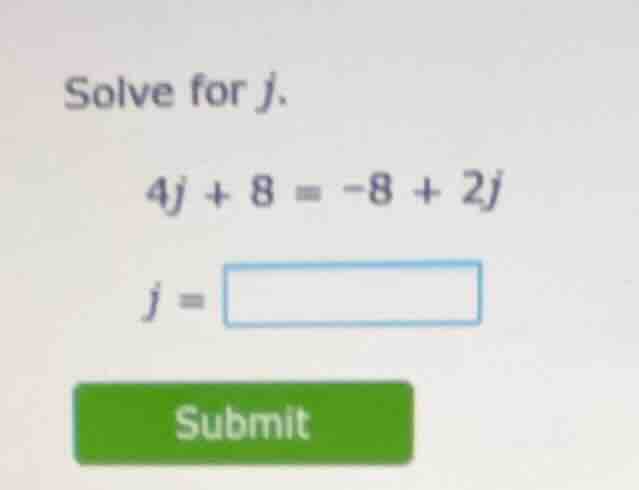 solve for j. 4j + 8 = -8 + 2j j = submit