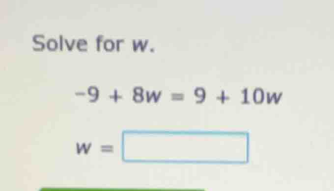 solve for w. -9 + 8w = 9 + 10w w = square