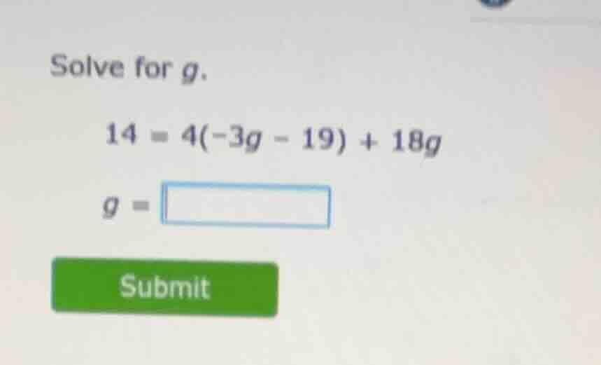 solve for g. 14 = 4(-3g - 19) + 18g g = submit
