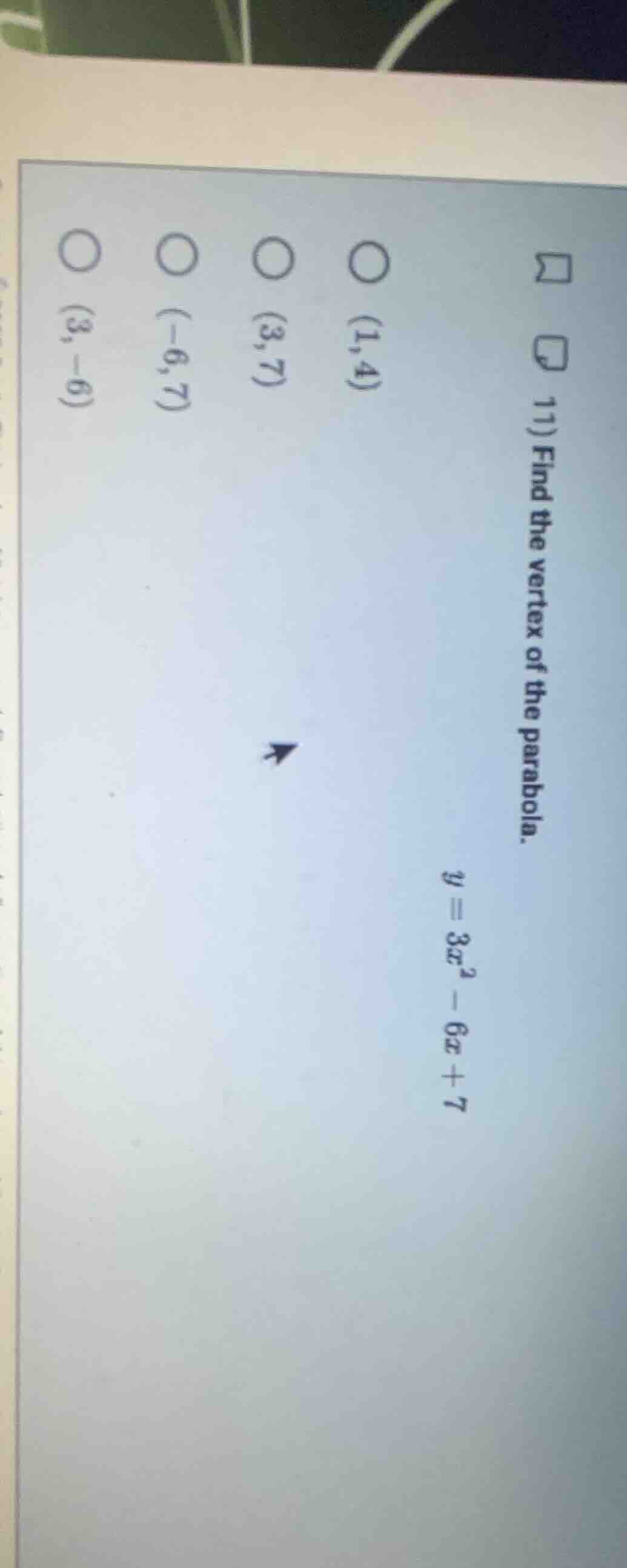 11) find the vertex of the parabola. y = 3x² - 6x + 7 ○ (1,4) ○ (3,7) ○…