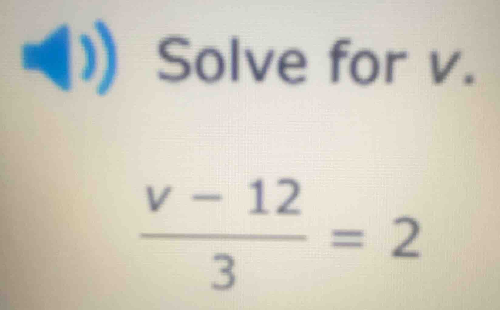 solve for v.\\(\\frac{v - 12}{3} = 2\\)