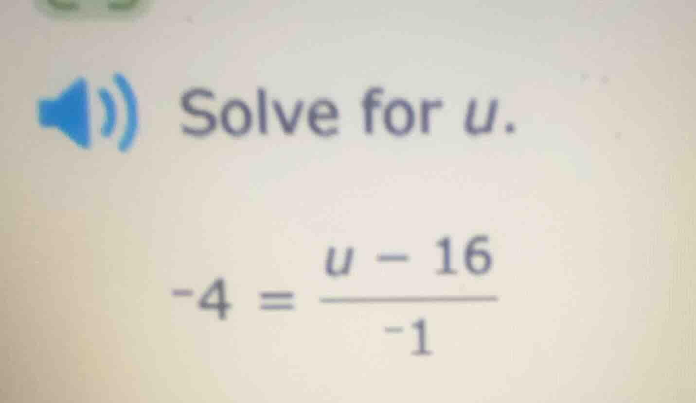 solve for u. -4 = (u - 16)/(-1)