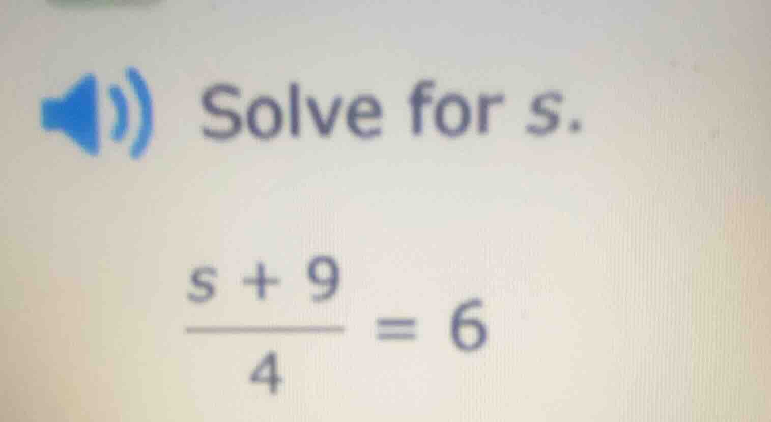 solve for s. \\(\\frac{s + 9}{4} = 6\\)