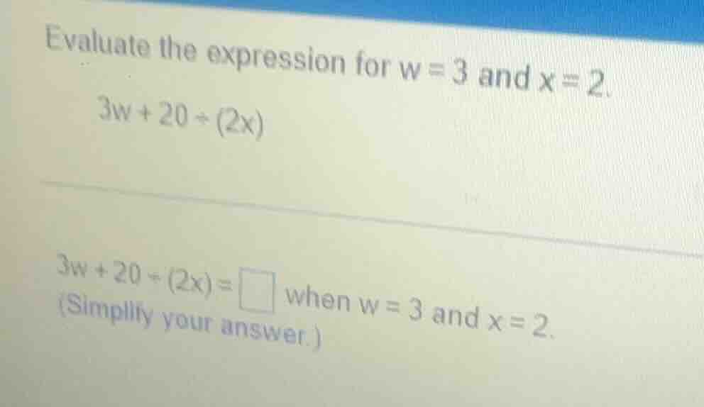 evaluate the expression for w = 3 and x = 2. 3w + 20 ÷ (2x) 3w + 20 ÷ (…