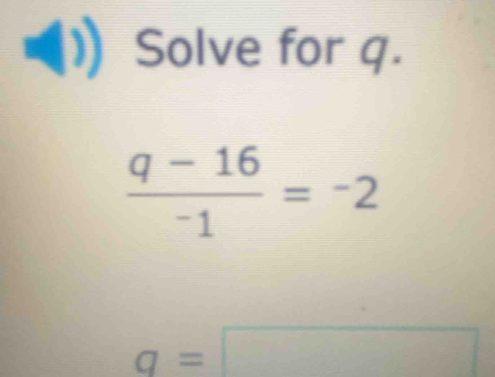 solve for q.\\(\\frac{q - 16}{-1} = -2\\)\\(q = \\square\\)
