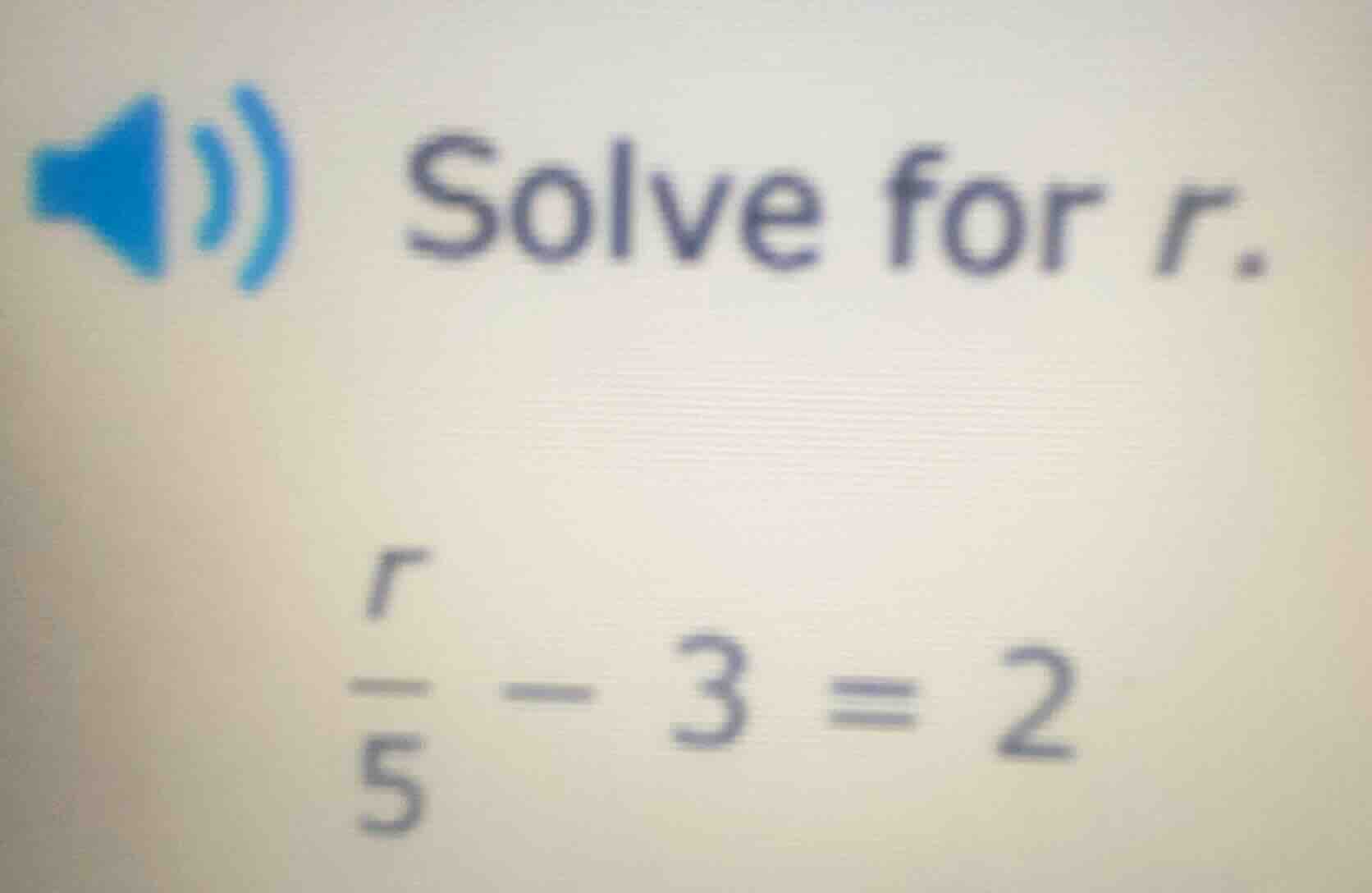 solve for r. \\frac{r}{5} - 3 = 2