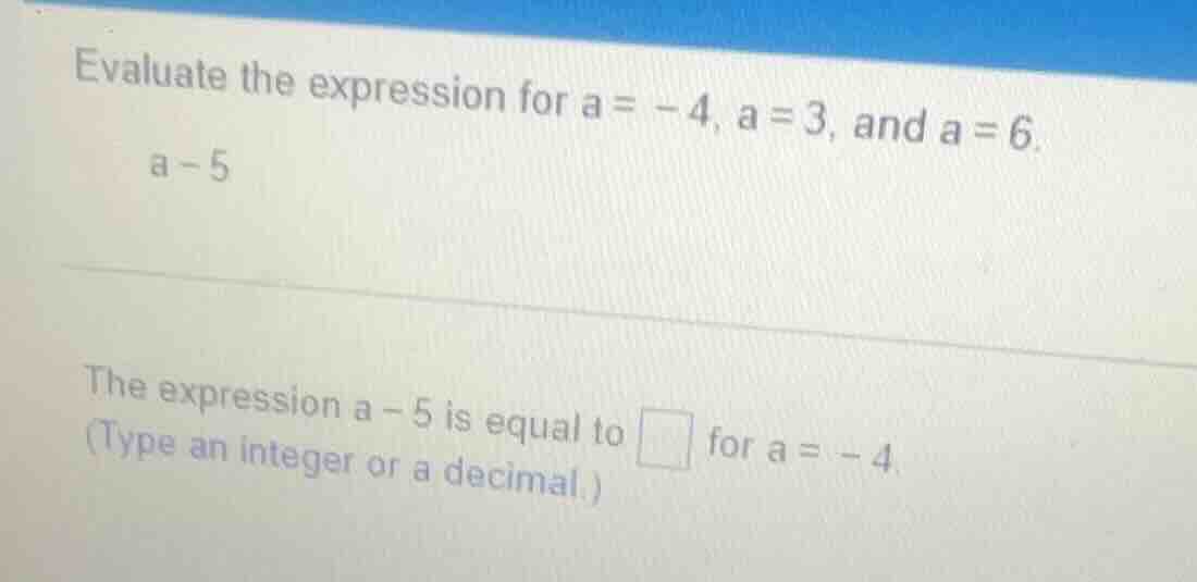 evaluate the expression for a = -4, a = 3, and a = 6. a - 5 the express…