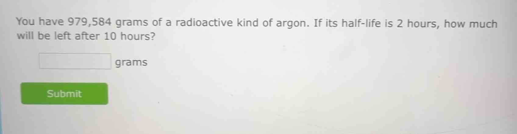 you have 979,584 grams of a radioactive kind of argon. if its half - li…