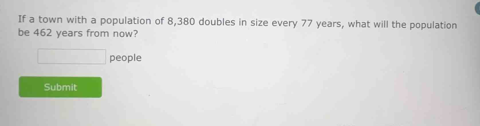 if a town with a population of 8,380 doubles in size every 77 years, wh…