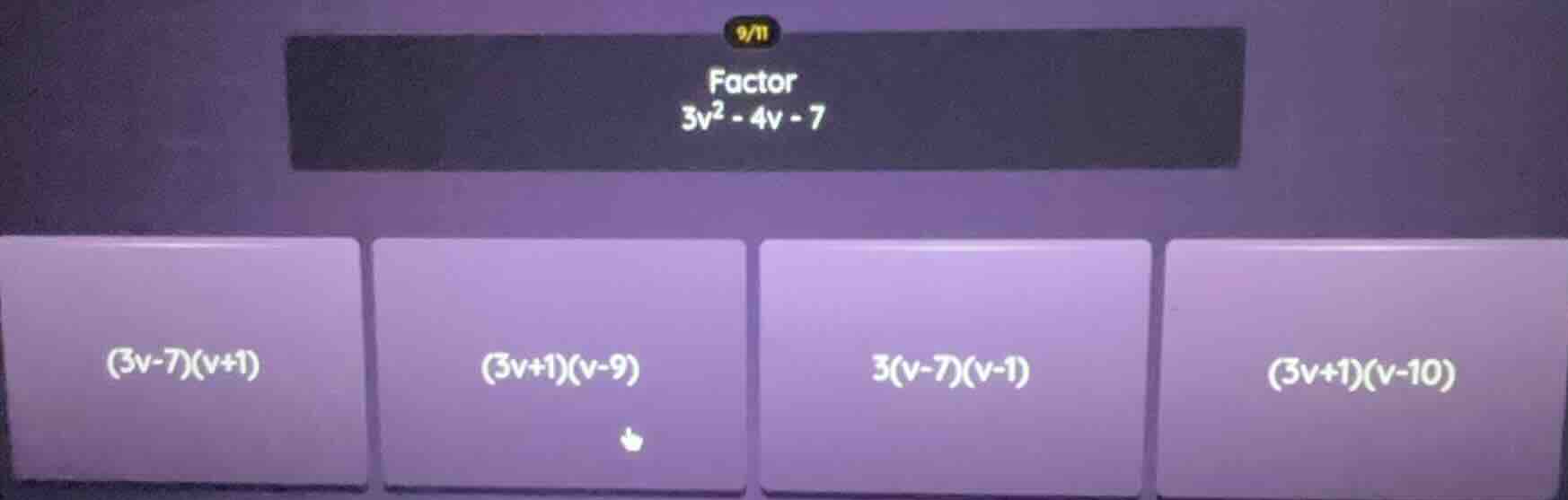 factor 3v² - 4v - 7 (3v-7)(v+1) (3v+1)(v-9) 3(v-7)(v-1) (3v+1)(v-10)