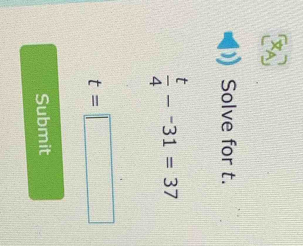 solve for t. \\(\\frac{t}{4} - 31 = 37\\) \\(t = \\square\\) submit