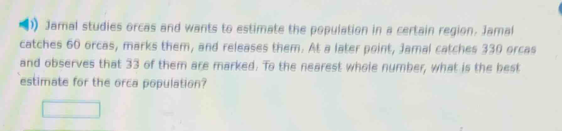 jamal studies orcas and wants to estimate the population in a certain r…