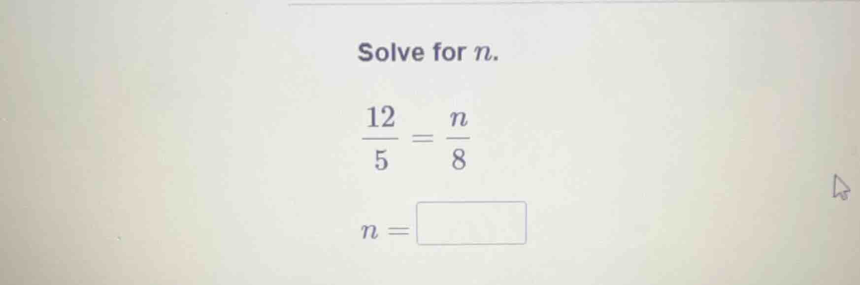 solve for n.\\( \\frac{12}{5} = \\frac{n}{8}\\) \\(n = \\square\\)