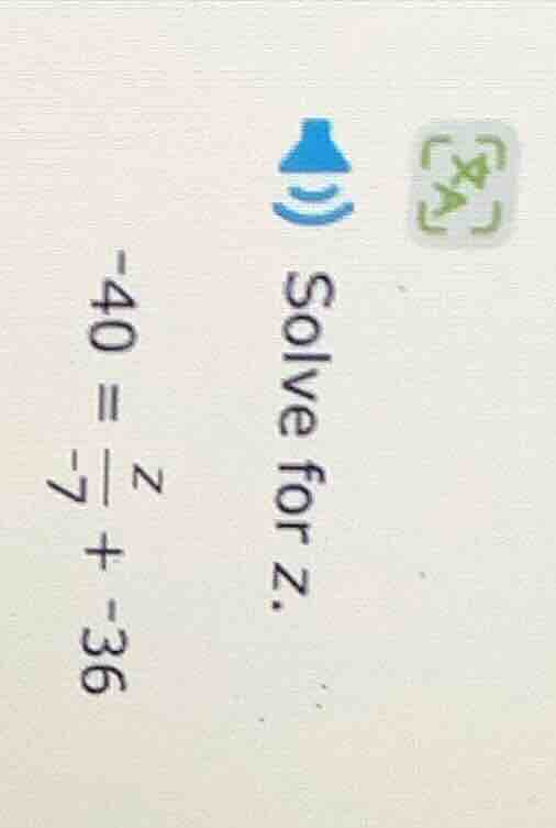 solve for z. -40 = \\frac{z}{-7} + -36