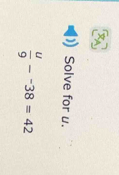 solve for u. \\(\\frac{u}{9} - 38 = 42\\)
