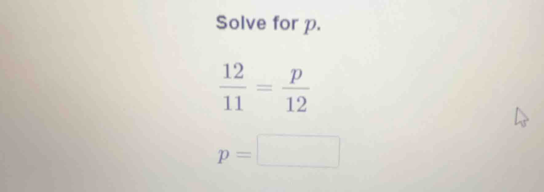 solve for p.\\( \\frac{12}{11} = \\frac{p}{12}\\) \\(p = \\square\\)