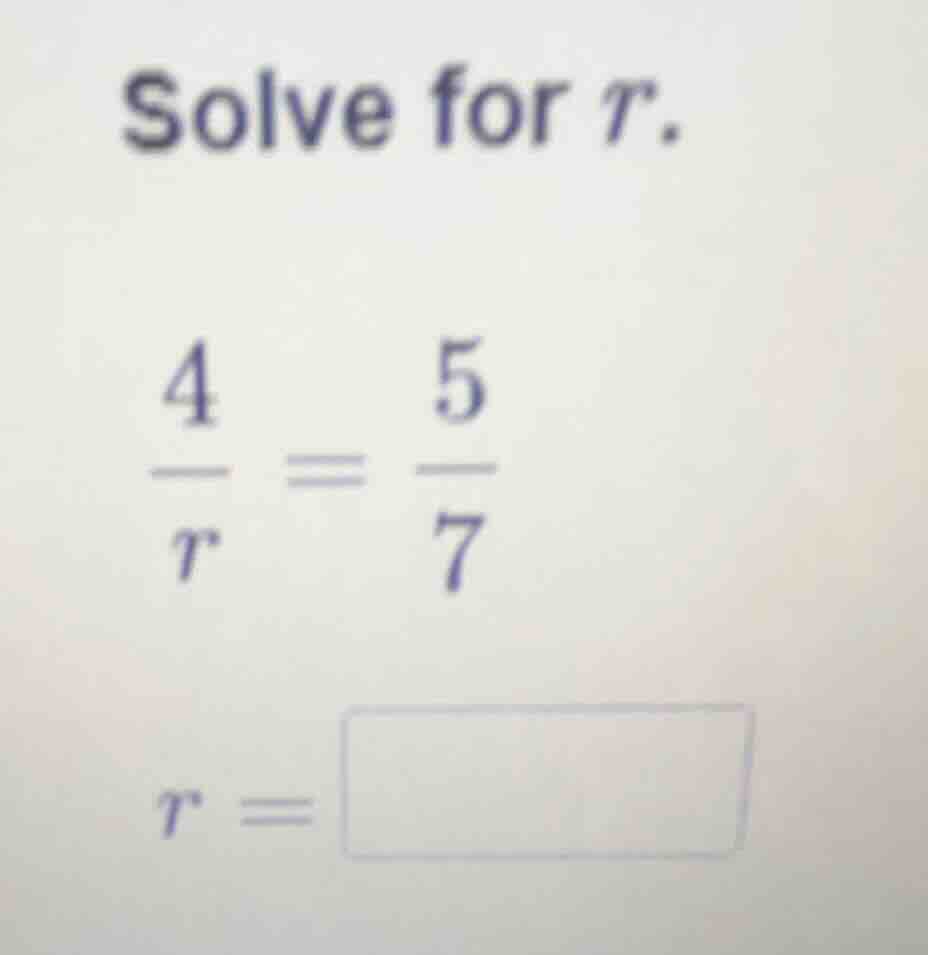 solve for r. \\(\\frac{4}{r} = \\frac{5}{7}\\) \\(r = \\square\\)