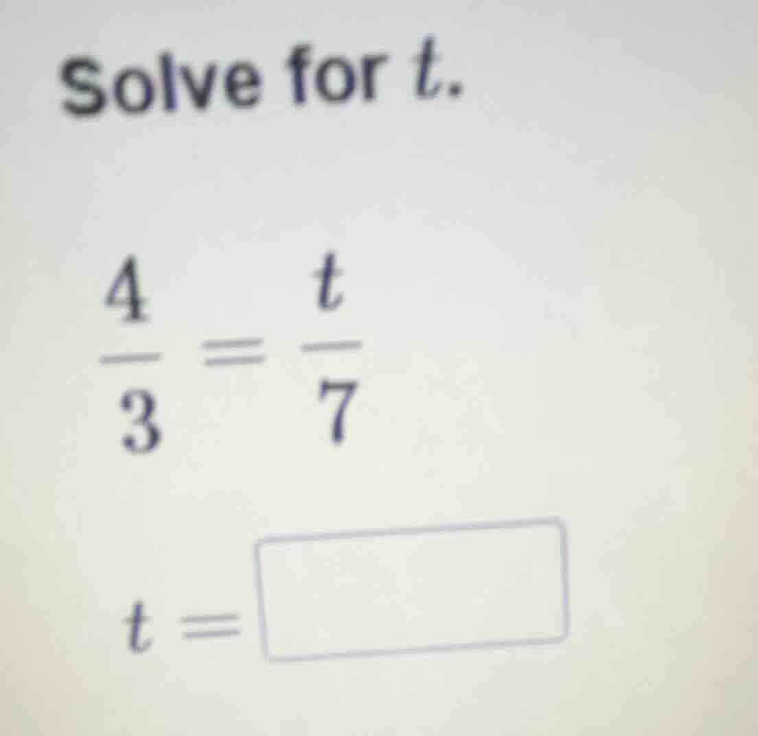 solve for t.\\(\\frac{4}{3} = \\frac{t}{7}\\)\\(t = \\square\\)