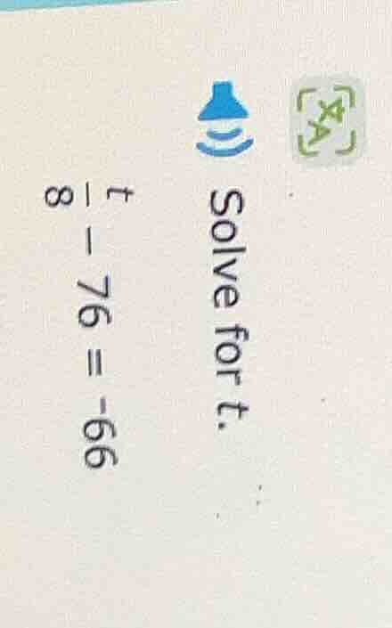 solve for t. \\frac{t}{8} - 76 = -66