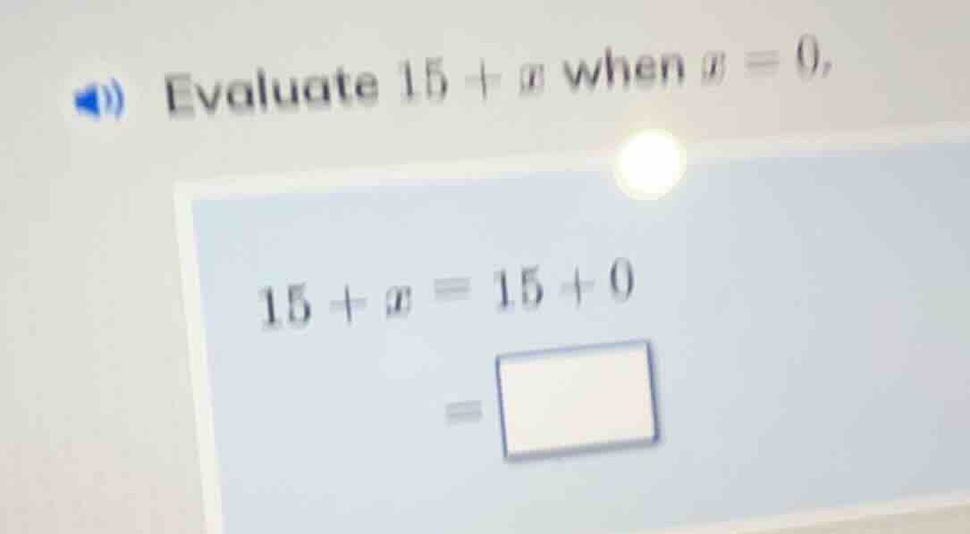 evaluate $15 + x$ when $x = 0$, $15 + x = 15 + 0$ $=\\square$