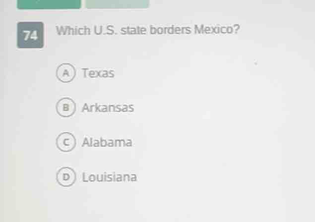 74 which u.s. state borders mexico? a texas b arkansas c alabama d loui…