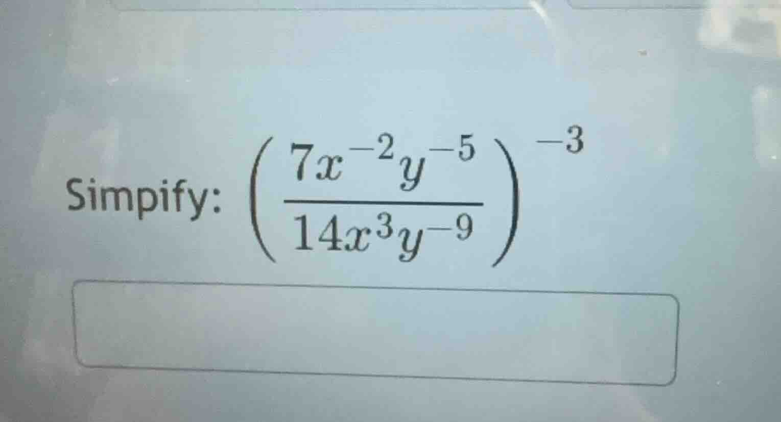 simpify: \\(\\left( \\dfrac{7x^{-2}y^{-5}}{14x^{3}y^{-9}} \ ight)^{-3}\…