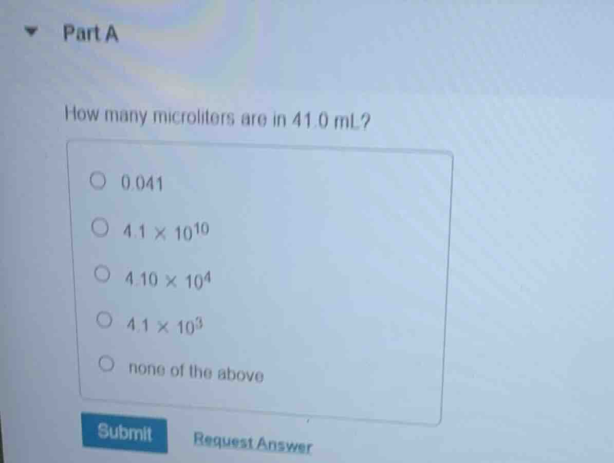 part a how many microliters are in 41.0 ml? 0.041 4.1 × 10^10 4.10 × 10…