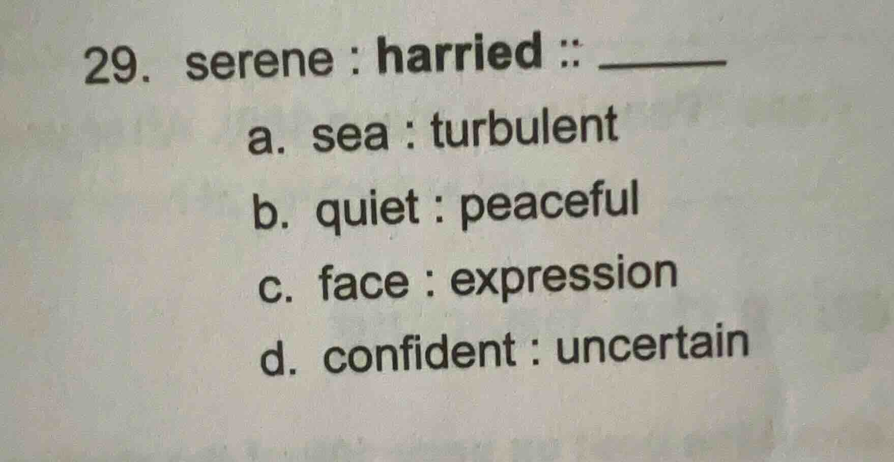29. serene : harried :: ______ a. sea : turbulent b. quiet : peaceful c…