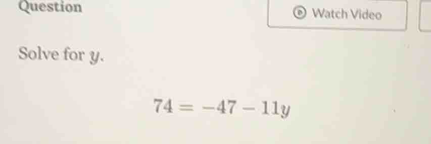 question solve for y. 74 = -47 - 11y