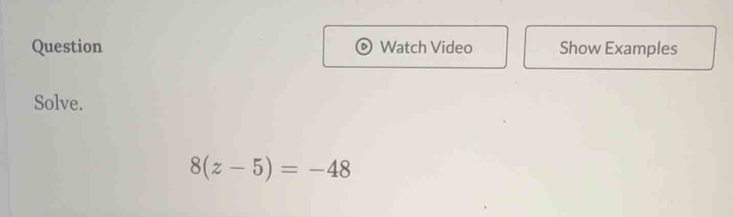 question solve. 8(z - 5) = -48