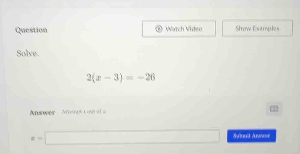 question solve. 2(x - 3) = -26 answer attempt 1 out of 2 x =