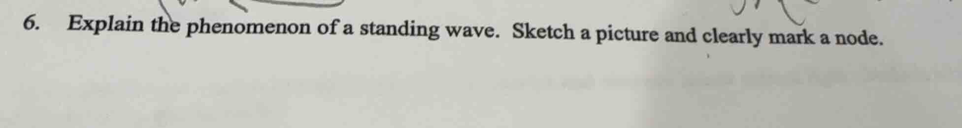6. explain the phenomenon of a standing wave. sketch a picture and clea…