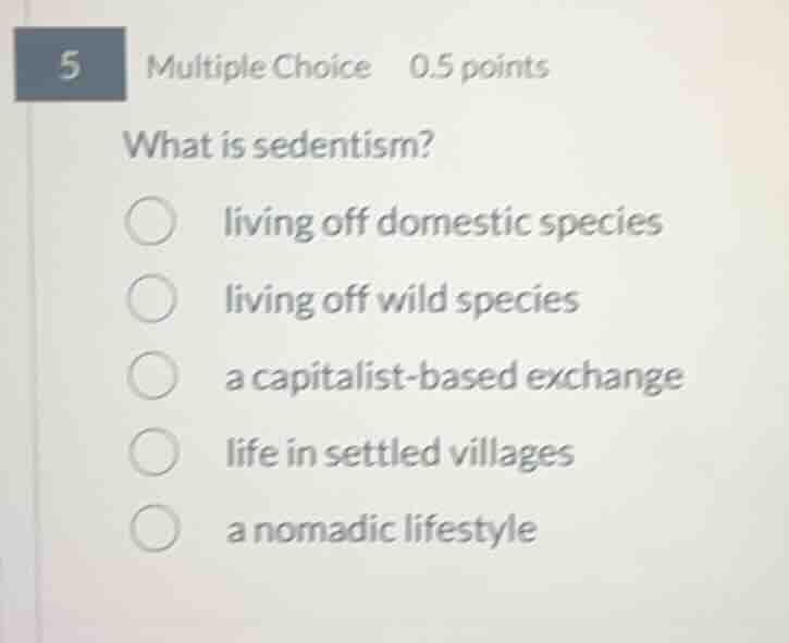5 multiple choice 0.5 points what is sedentism? living off domestic spe…