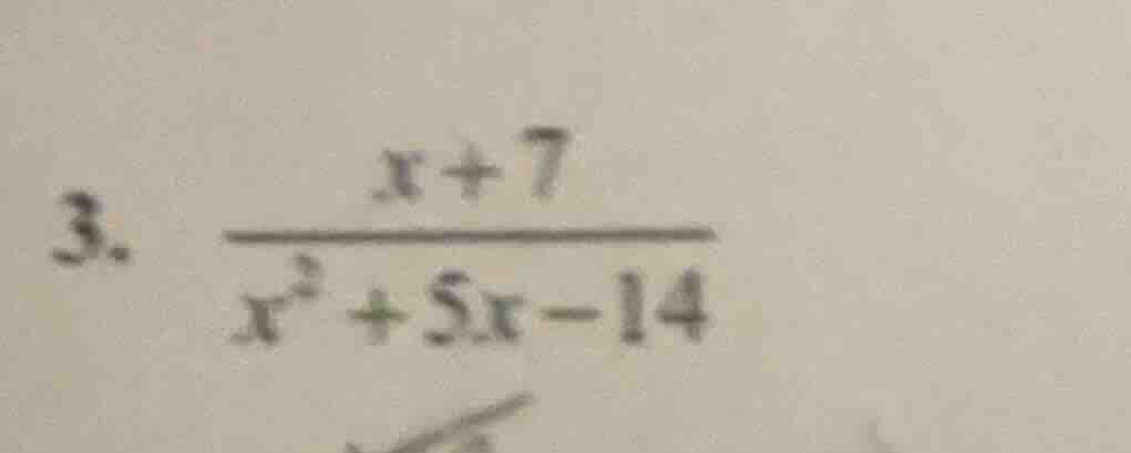 3. \\(\\frac{x + 7}{x^2 + 5x - 14}\\)
