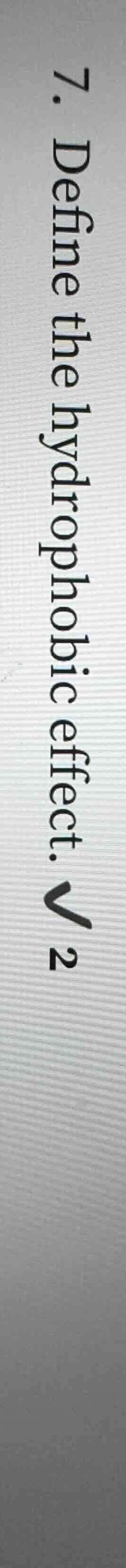 7. define the hydrophobic effect. √2