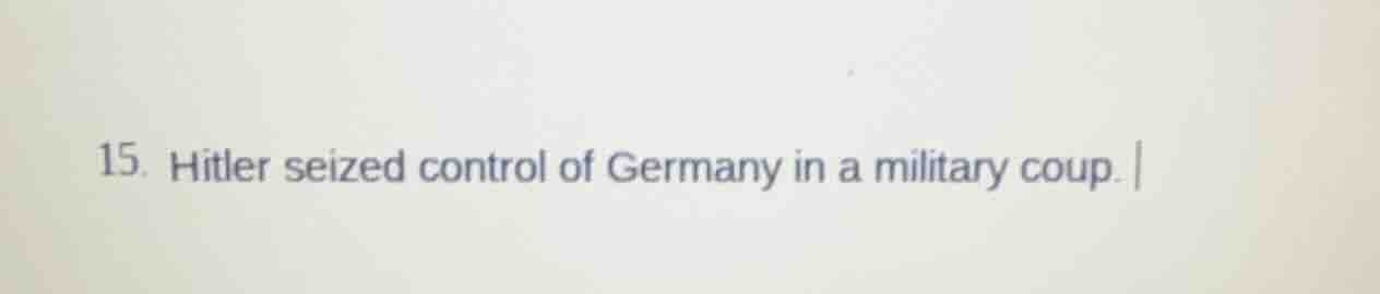 15. hitler seized control of germany in a military coup.