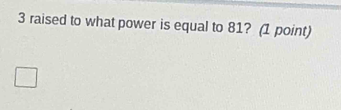 3 raised to what power is equal to 81? (1 point)