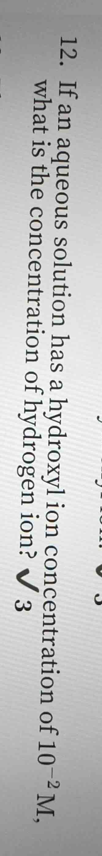 12. if an aqueous solution has a hydroxyl ion concentration of $10^{-2}…