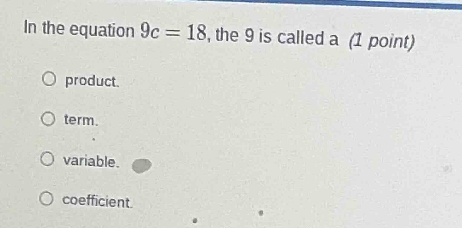 in the equation $9c = 18$, the 9 is called a (1 point) product. term. v…