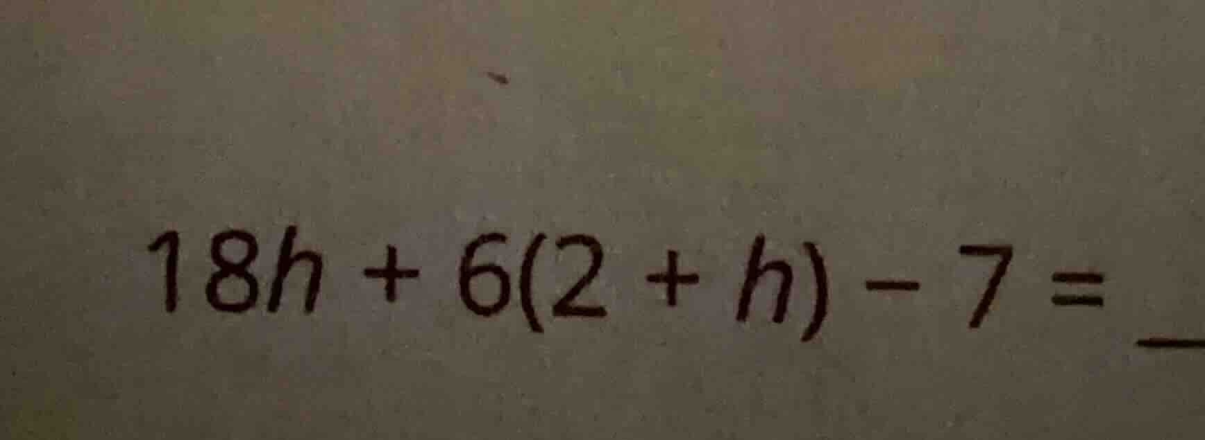 18h + 6(2 + h) - 7 =