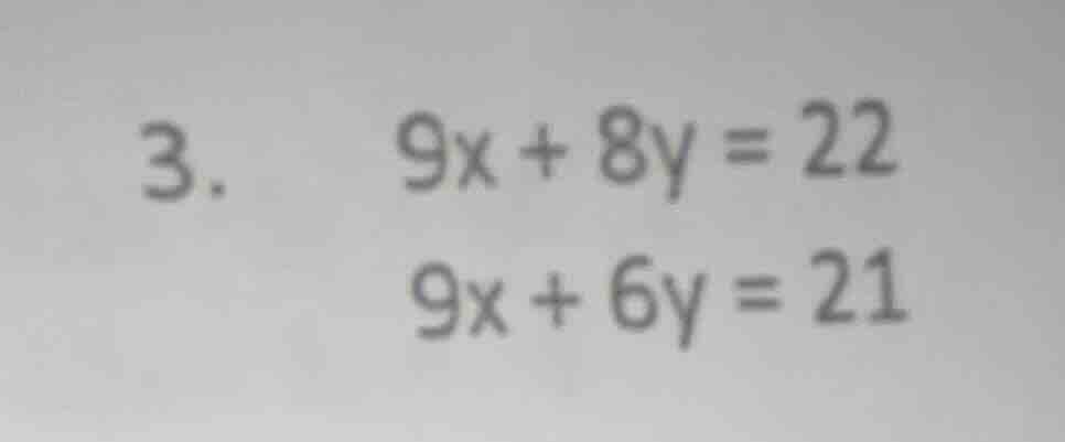 3. 9x + 8y = 22 9x + 6y = 21