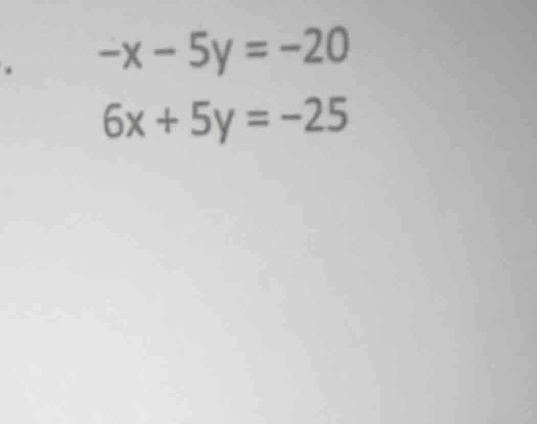 -x - 5y = -20 6x + 5y = -25