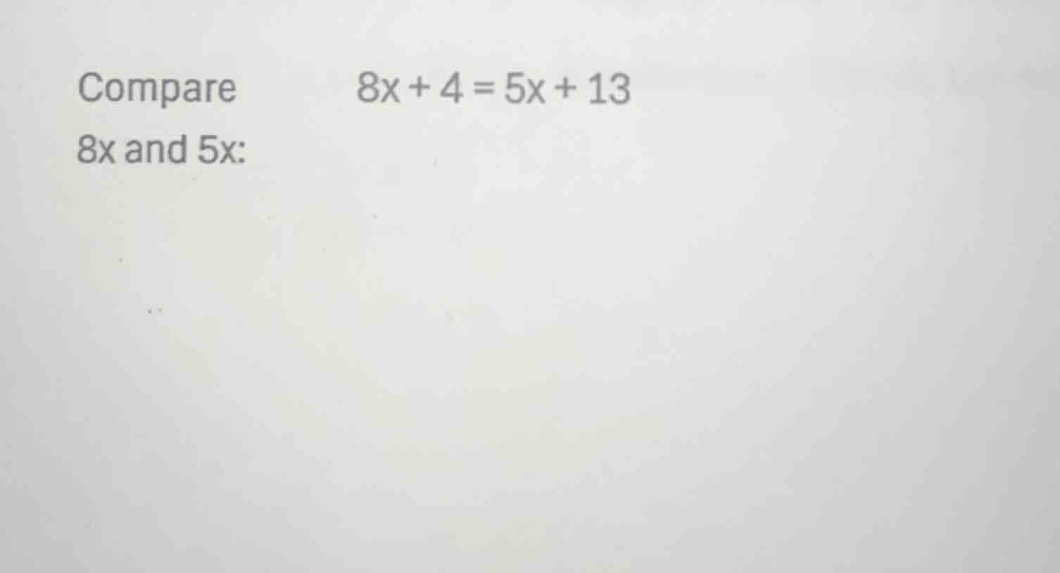 compare 8x + 4 = 5x + 13 8x and 5x: