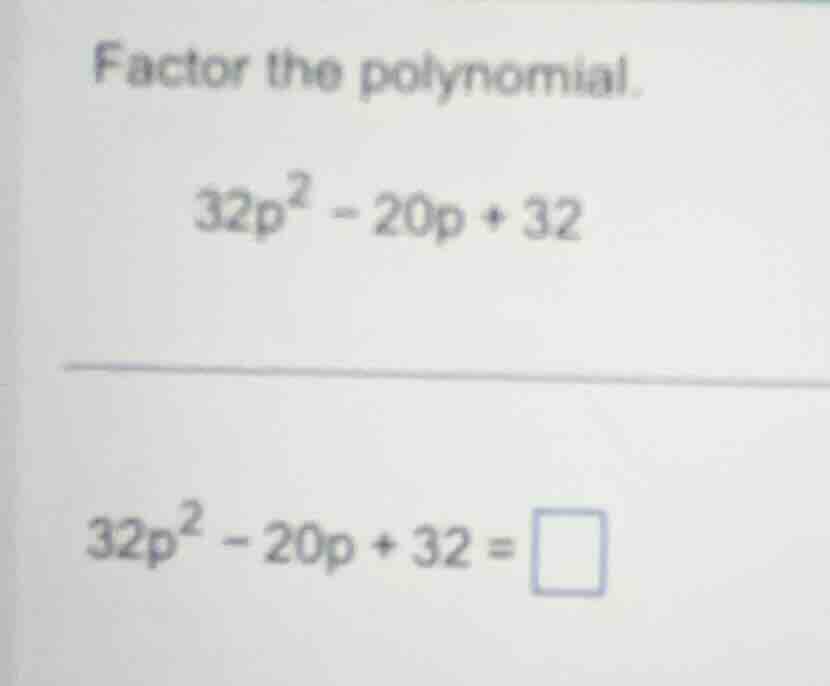 factor the polynomial. 32p² - 20p + 32 32p² - 20p + 32 = □