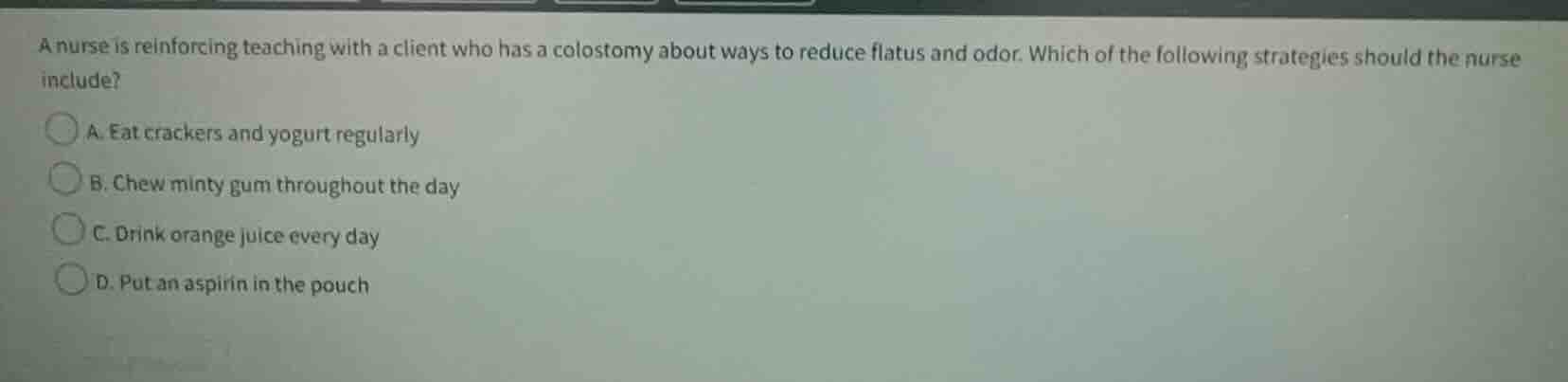 a nurse is reinforcing teaching with a client who has a colostomy about…