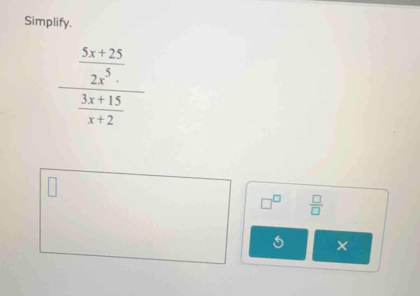 simplify.\\( \\frac{ \\frac{5x + 25}{2x^5} }{ \\frac{3x + 15}{x + 2} } …