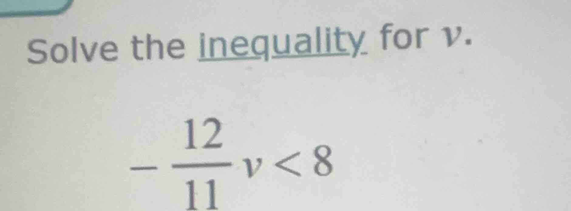 solve the inequality for v. $-dfrac{12}{11}v < 8$