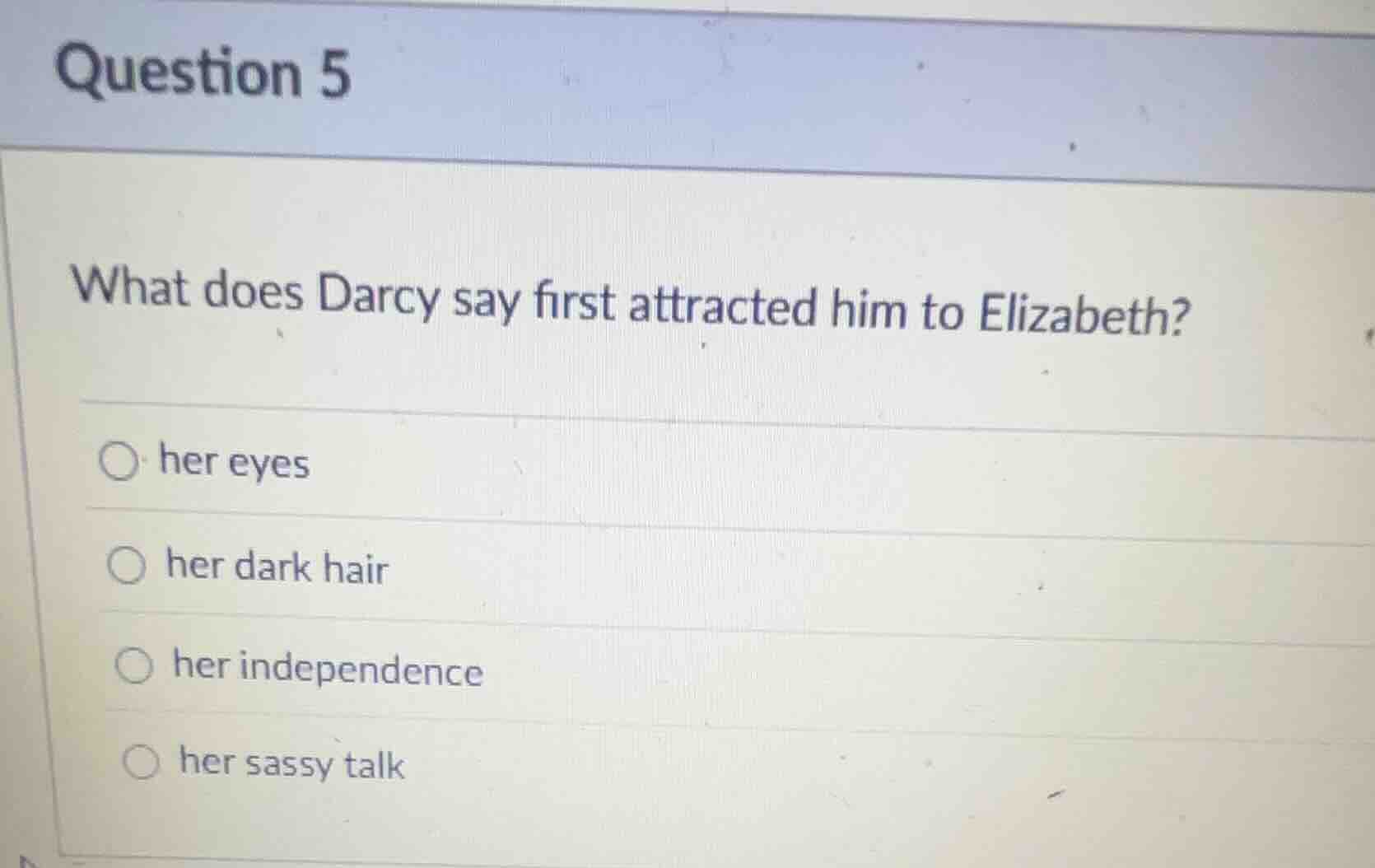 question 5 what does darcy say first attracted him to elizabeth? ○ her …